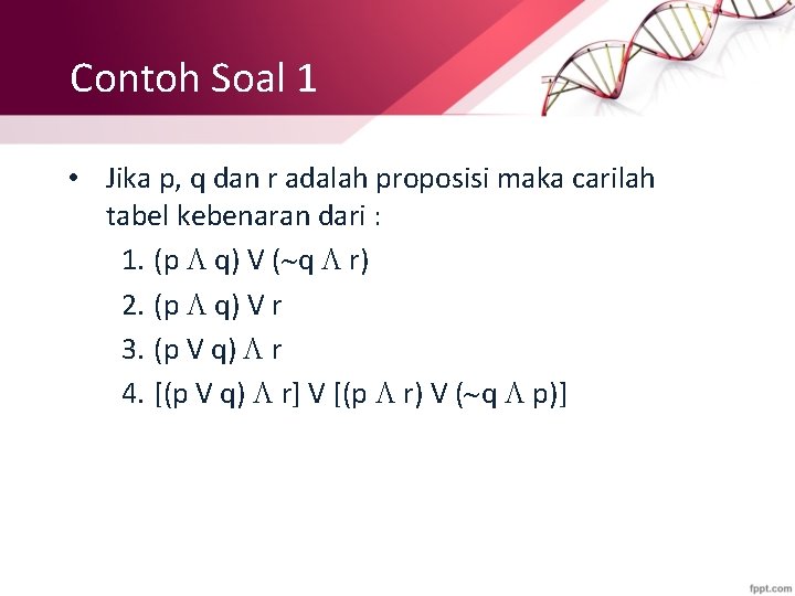 Contoh Soal 1 • Jika p, q dan r adalah proposisi maka carilah tabel