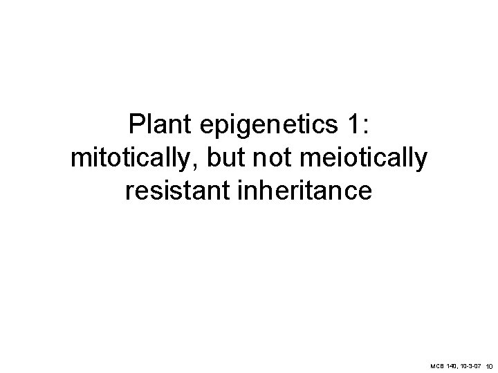 Plant epigenetics 1: mitotically, but not meiotically resistant inheritance MCB 140, 10 -3 -07