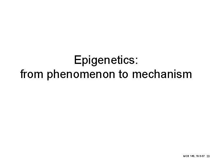 Epigenetics: from phenomenon to mechanism MCB 140, 10 -3 -07 33 