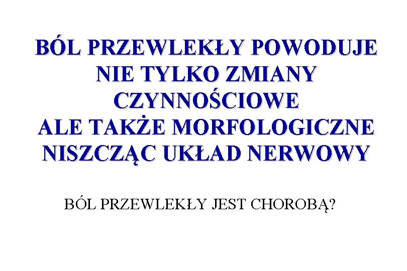 BÓL PRZEWLEKŁY POWODUJE NIE TYLKO ZMIANY CZYNNOŚCIOWE ALE TAKŻE MORFOLOGICZNE NISZCZĄC UKŁAD NERWOWY BÓL