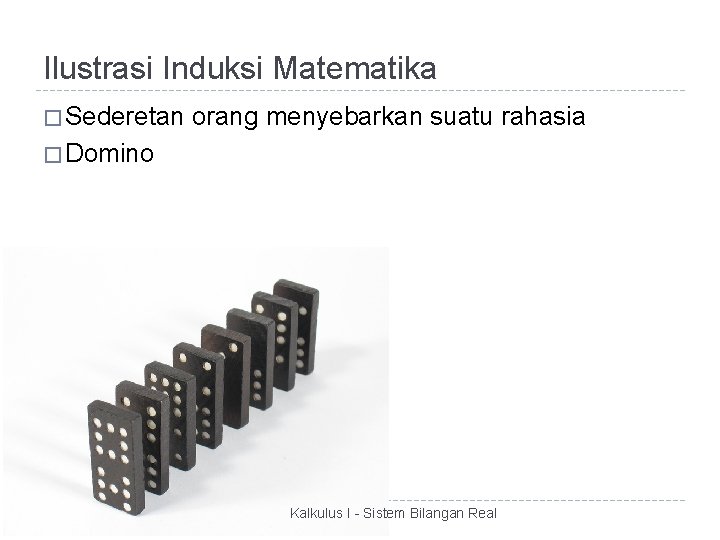 Ilustrasi Induksi Matematika � Sederetan orang menyebarkan suatu rahasia � Domino Kalkulus I -