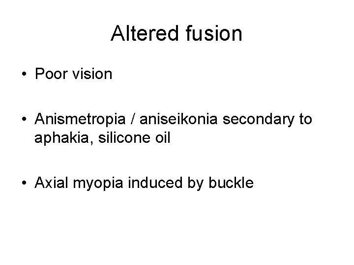 Altered fusion • Poor vision • Anismetropia / aniseikonia secondary to aphakia, silicone oil