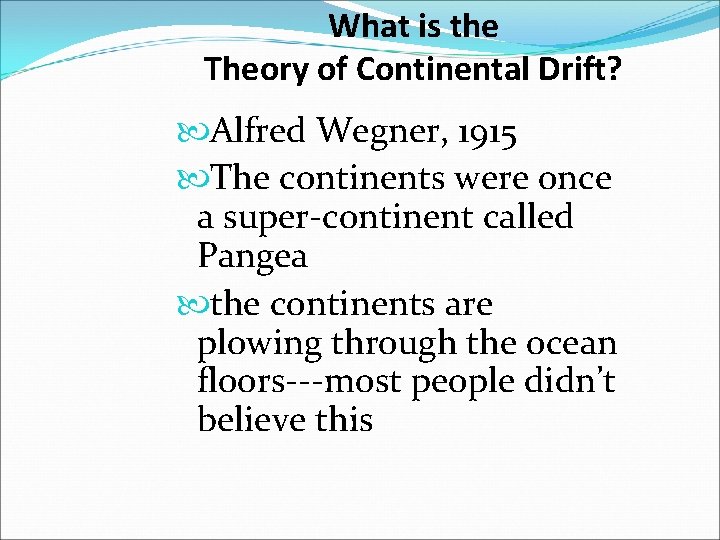 What is the Theory of Continental Drift? Alfred Wegner, 1915 The continents were once