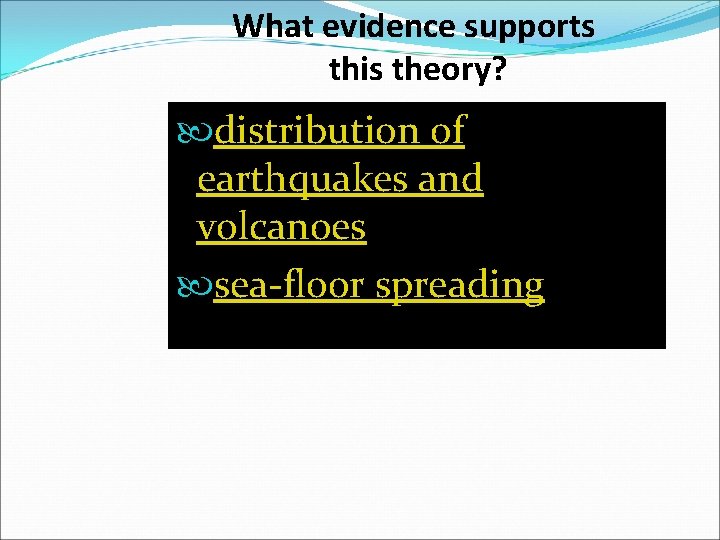 What evidence supports this theory? distribution of earthquakes and volcanoes sea-floor spreading 