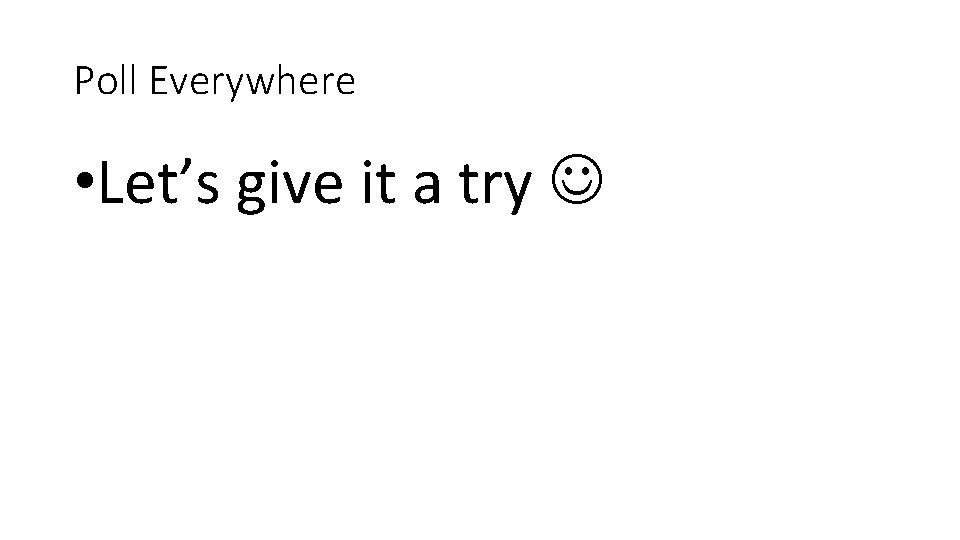 Poll Everywhere • Let’s give it a try  Poll Everywhere • Let’s give it a try