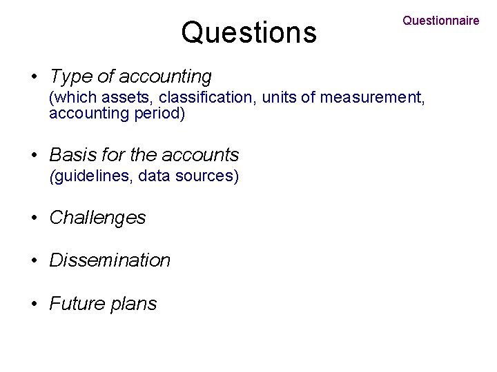Questions Questionnaire • Type of accounting (which assets, classification, units of measurement, accounting period)