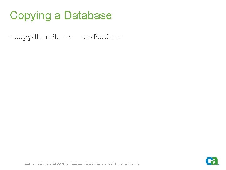 Copying a Database - copydb mdb –c -umdbadmin © 2005 Computer Associates International, Inc.