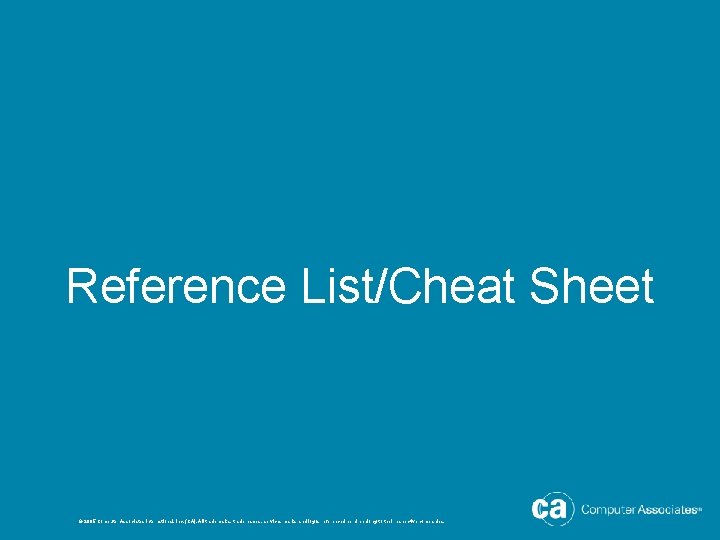 Reference List/Cheat Sheet © 2005 Computer Associates International, Inc. (CA). All trademarks, trade names,