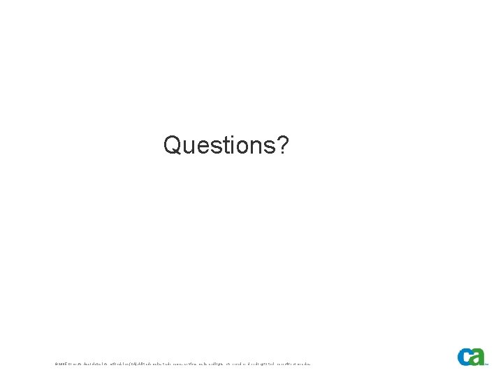 Questions? © 2005 Computer Associates International, Inc. (CA). All trademarks, trade names, services marks