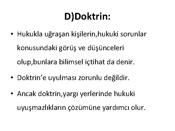 D)Doktrin: • Hukukla uğraşan kişilerin, hukuki sorunlar konusundaki görüş ve düşünceleri olup, bunlara bilimsel