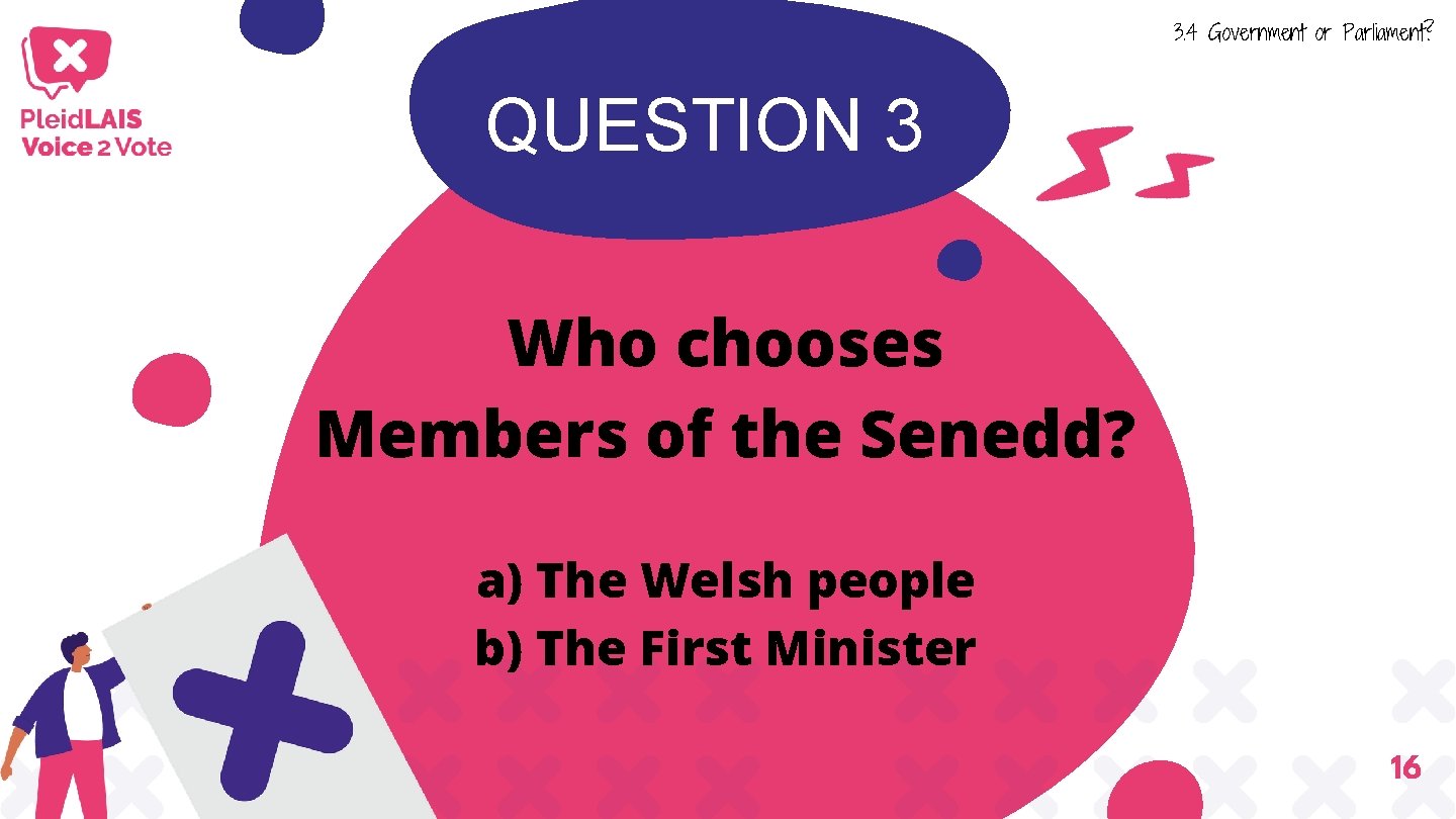 3. 4 Government or Parliament? QUESTION 3 Who chooses Members of the Senedd? a) 3. 4 Government or Parliament? QUESTION 3 Who chooses Members of the Senedd? a)