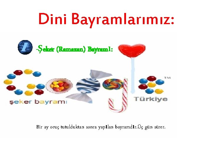 Dini Bayramlarımız: -Şeker (Ramazan) Bayramı: Bir ay oruç tutulduktan sonra yapılan bayramdır. Üç gün