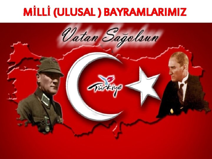 MİLLİ (ULUSAL ) BAYRAMLARIMIZ 