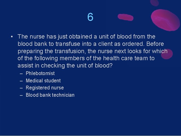 6 • The nurse has just obtained a unit of blood from the blood