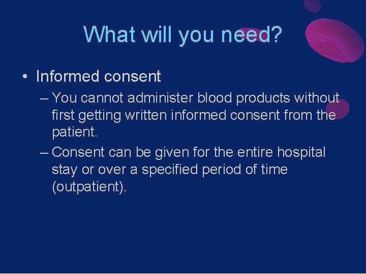 What will you need? • Informed consent – You cannot administer blood products without