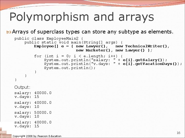 Polymorphism and arrays Arrays of superclass types can store any subtype as elements. public