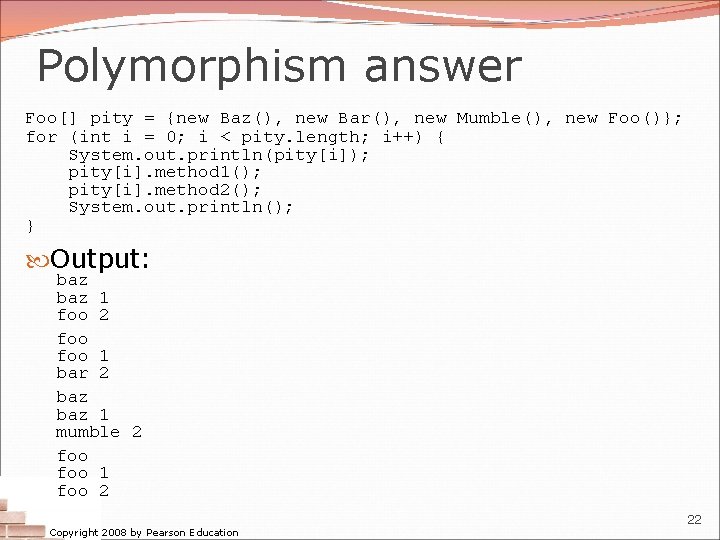Polymorphism answer Foo[] pity = {new Baz(), new Bar(), new Mumble(), new Foo()}; for