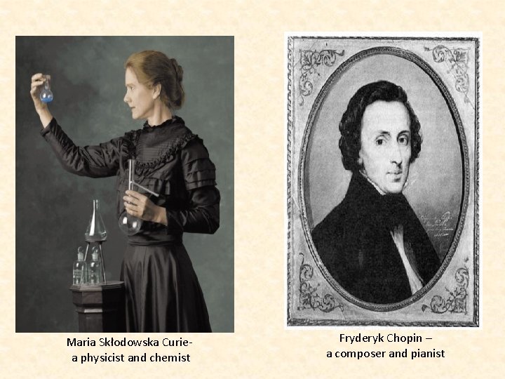 Maria Skłodowska Curiea physicist and chemist Fryderyk Chopin – a composer and pianist 