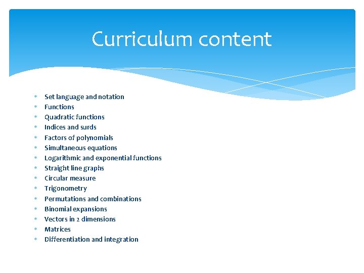 Curriculum content Set language and notation Functions Quadratic functions Indices and surds Factors of
