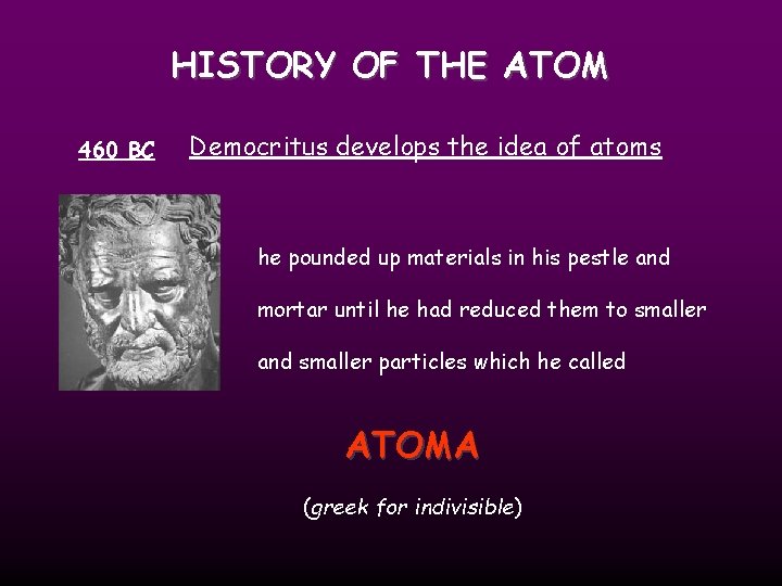 HISTORY OF THE ATOM 460 BC Democritus develops the idea of atoms he pounded