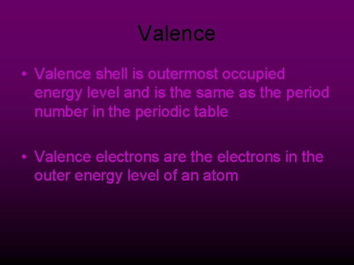 Valence • Valence shell is outermost occupied energy level and is the same as