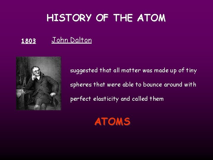 HISTORY OF THE ATOM 1803 John Dalton suggested that all matter was made up