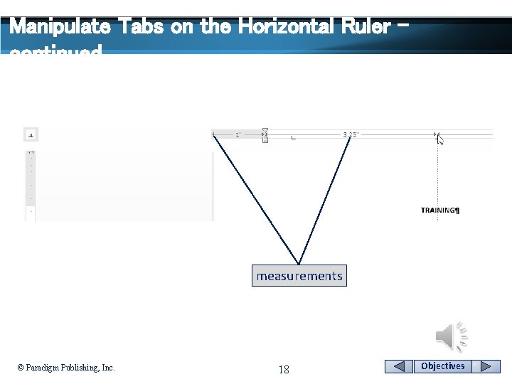 Manipulate Tabs on the Horizontal Ruler continued measurements © Paradigm Publishing, Inc. 18 Objectives