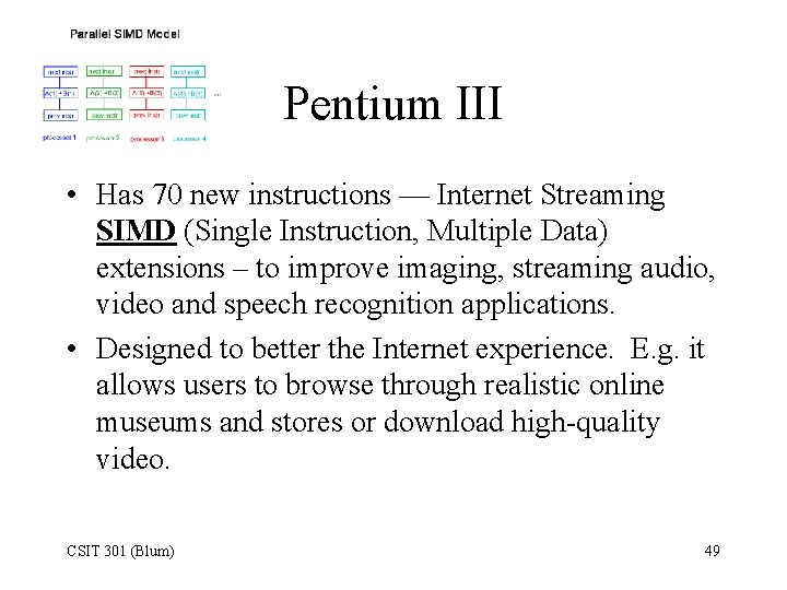 Pentium III • Has 70 new instructions — Internet Streaming SIMD (Single Instruction, Multiple