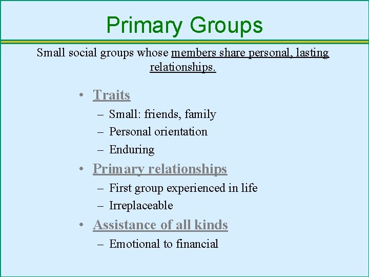 Primary Groups Small social groups whose members share personal, lasting relationships. • Traits –