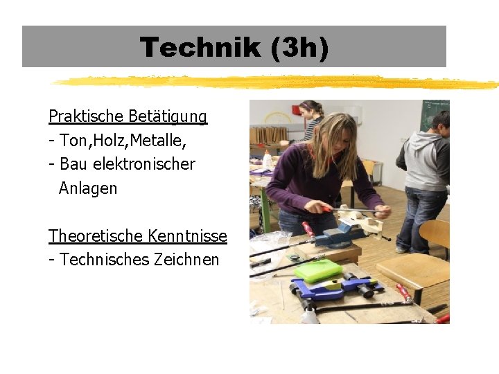 Technik (3 h) Praktische Betätigung - Ton, Holz, Metalle, - Bau elektronischer Anlagen Theoretische