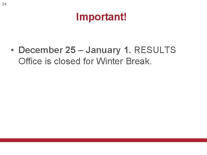 24 Important! • December 25 – January 1. RESULTS Office is closed for Winter