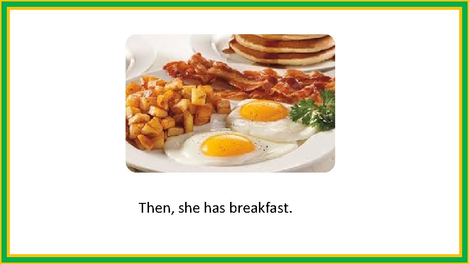 Then, she has breakfast. 