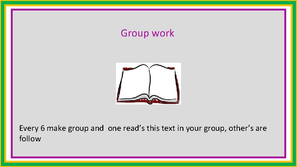 Group work Every 6 make group and one read’s this text in your group,