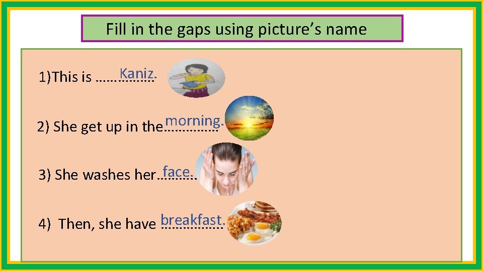 Fill in the gaps using picture’s name Kaniz. 1)This is ……………. morning. 2) She