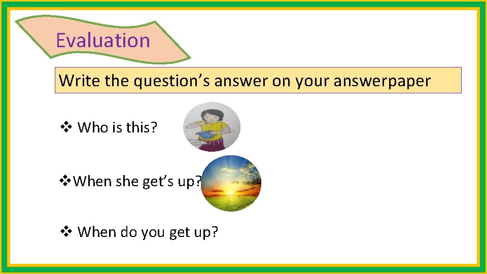 Evaluation Write the question’s answer on your answerpaper v Who is this? v. When