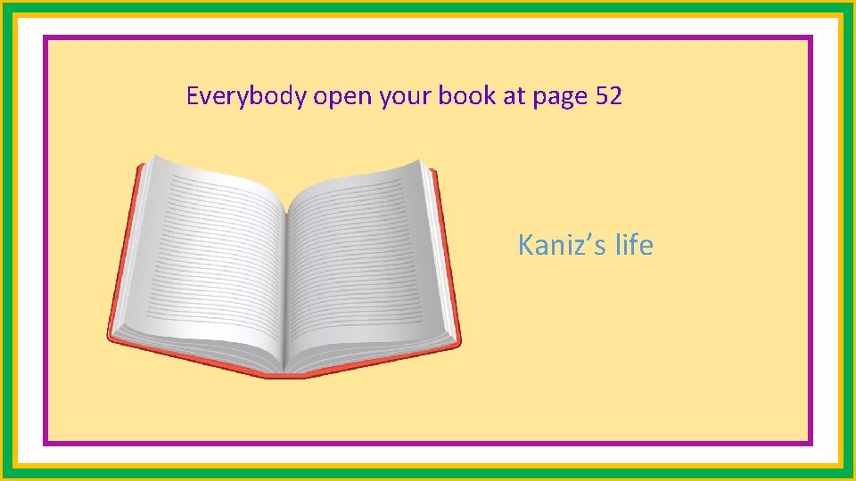 Everybody open your book at page 52 Kaniz’s life 