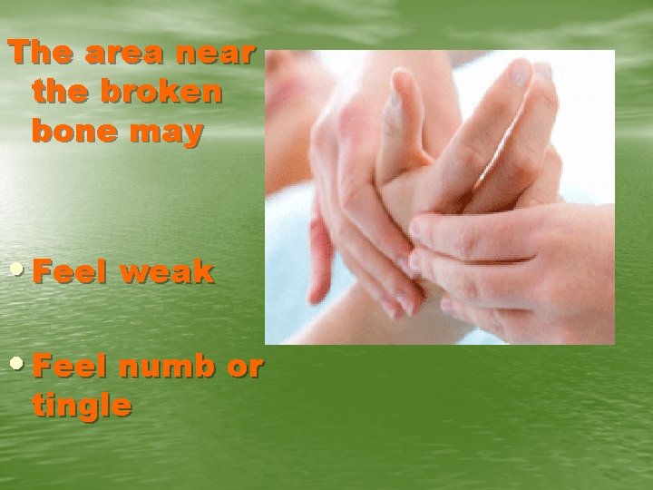 The area near the broken bone may • Feel weak • Feel numb or