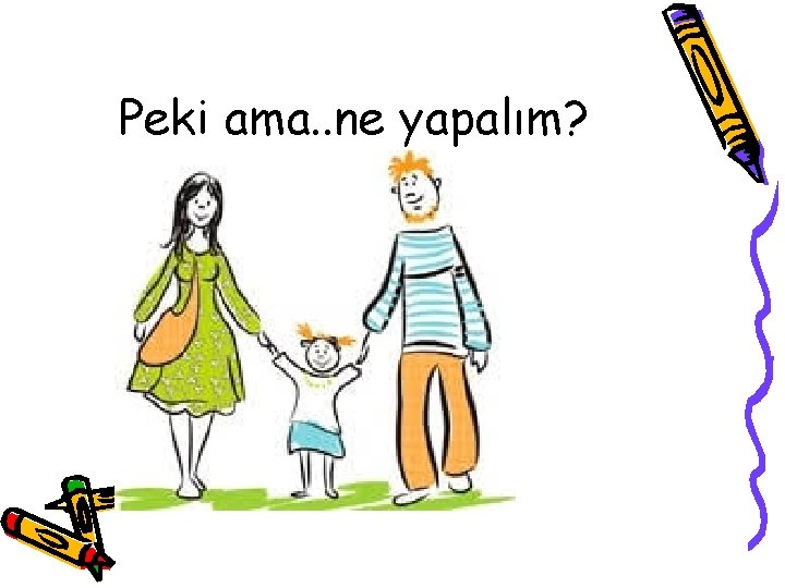 Peki ama. . ne yapalım? 