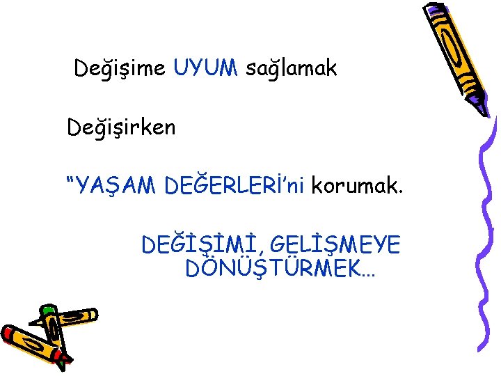 Değişime UYUM sağlamak Değişirken “YAŞAM DEĞERLERİ’ni korumak. DEĞİŞİMİ, GELİŞMEYE DÖNÜŞTÜRMEK… 