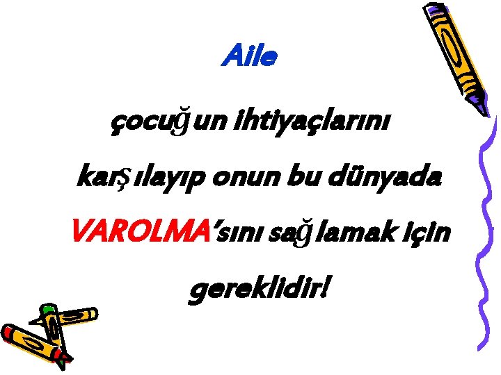 Aile çocuğun ihtiyaçlarını karşılayıp onun bu dünyada VAROLMA’sını sağlamak için gereklidir! 