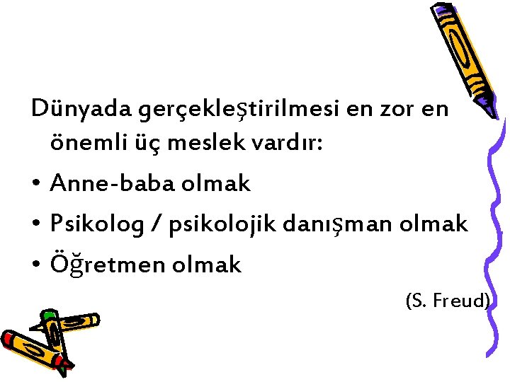 Dünyada gerçekleştirilmesi en zor en önemli üç meslek vardır: • Anne-baba olmak • Psikolog