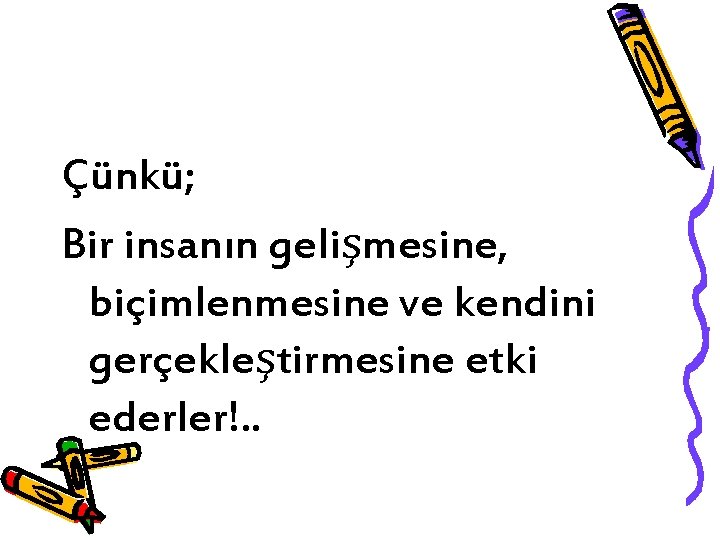 Çünkü; Bir insanın gelişmesine, biçimlenmesine ve kendini gerçekleştirmesine etki ederler!. . 