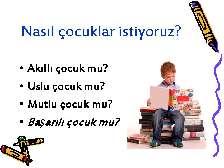 Nasıl çocuklar istiyoruz? • Akıllı çocuk mu? • Uslu çocuk mu? • Mutlu çocuk