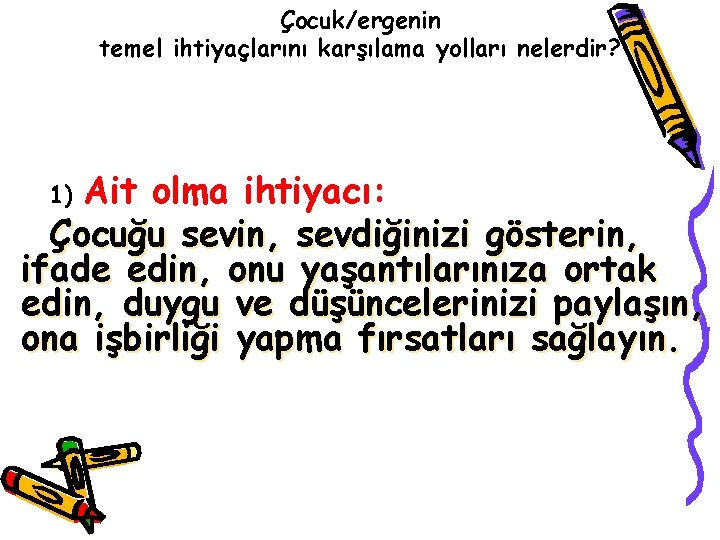 Çocuk/ergenin temel ihtiyaçlarını karşılama yolları nelerdir? Ait olma ihtiyacı: Çocuğu sevin, sevdiğinizi gösterin, ifade