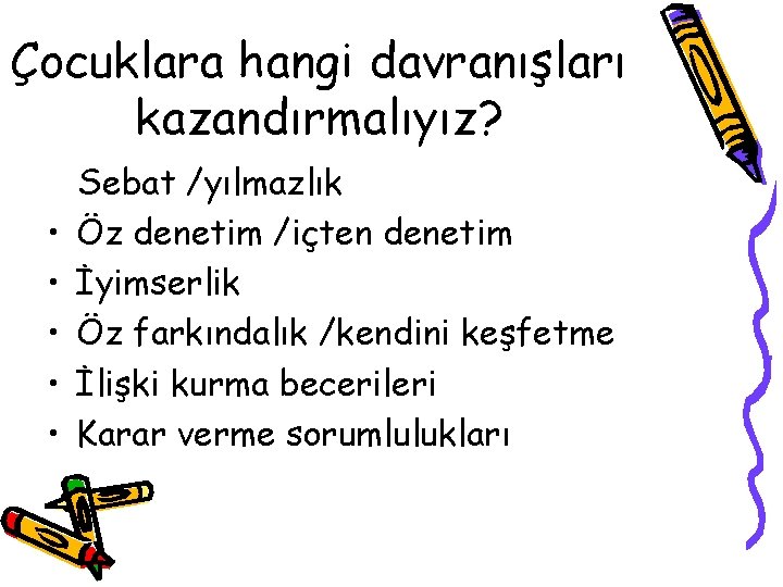 Çocuklara hangi davranışları kazandırmalıyız? • • • Sebat /yılmazlık Öz denetim /içten denetim İyimserlik