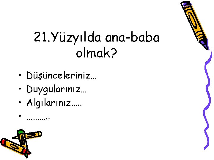 21. Yüzyılda ana-baba olmak? • • Düşünceleriniz… Duygularınız… Algılarınız…. . ………. . 