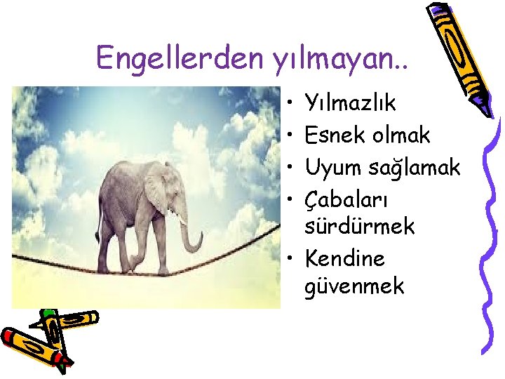 Engellerden yılmayan. . • • Yılmazlık Esnek olmak Uyum sağlamak Çabaları sürdürmek • Kendine