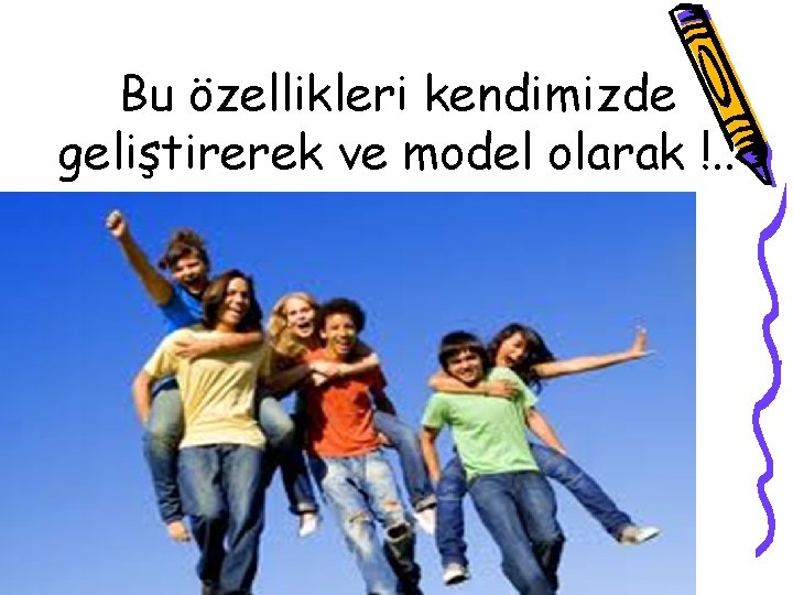 Bu özellikleri kendimizde geliştirerek ve model olarak !. . 