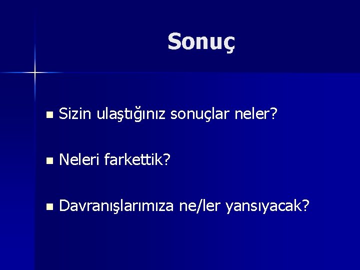 Sonuç n Sizin ulaştığınız sonuçlar neler? n Neleri farkettik? n Davranışlarımıza ne/ler yansıyacak? 