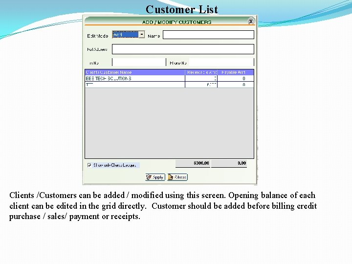 Customer List Clients /Customers can be added / modified using this screen. Opening balance